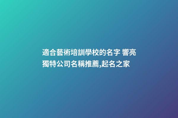 適合藝術培訓學校的名字 響亮獨特公司名稱推薦,起名之家-第1張-公司起名-玄機派